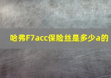 哈弗F7acc保险丝是多少a的