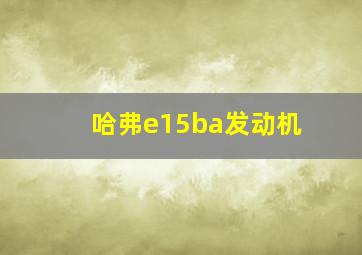 哈弗e15ba发动机