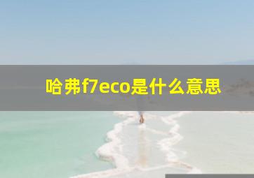 哈弗f7eco是什么意思