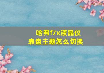 哈弗f7x液晶仪表盘主题怎么切换