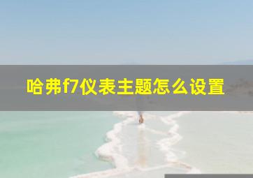 哈弗f7仪表主题怎么设置