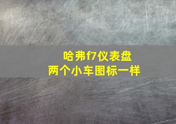 哈弗f7仪表盘两个小车图标一样