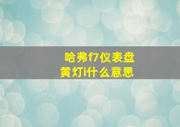 哈弗f7仪表盘黄灯i什么意思