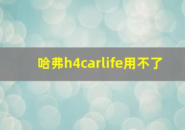 哈弗h4carlife用不了