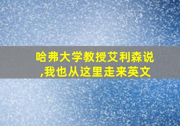 哈弗大学教授艾利森说,我也从这里走来英文