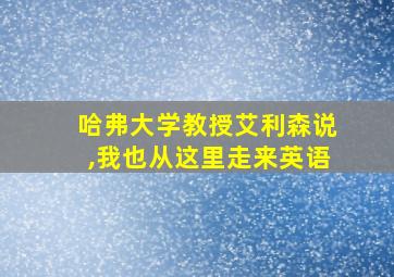 哈弗大学教授艾利森说,我也从这里走来英语