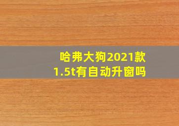 哈弗大狗2021款1.5t有自动升窗吗