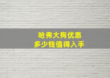 哈弗大狗优惠多少钱值得入手