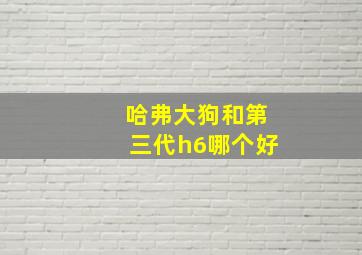 哈弗大狗和第三代h6哪个好