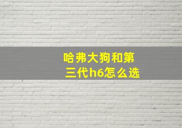 哈弗大狗和第三代h6怎么选