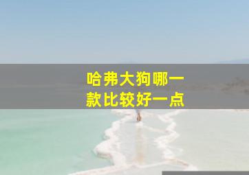 哈弗大狗哪一款比较好一点