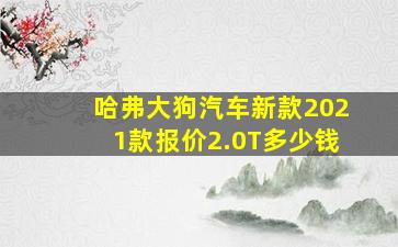 哈弗大狗汽车新款2021款报价2.0T多少钱