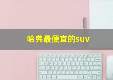 哈弗最便宜的suv