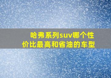 哈弗系列suv哪个性价比最高和省油的车型