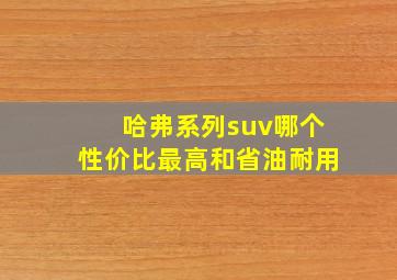 哈弗系列suv哪个性价比最高和省油耐用