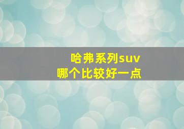 哈弗系列suv哪个比较好一点