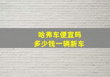 哈弗车便宜吗多少钱一辆新车