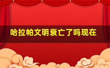 哈拉帕文明衰亡了吗现在