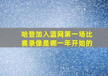 哈登加入篮网第一场比赛录像是哪一年开始的