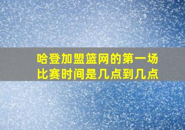 哈登加盟篮网的第一场比赛时间是几点到几点