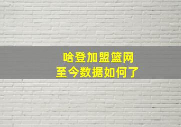 哈登加盟篮网至今数据如何了