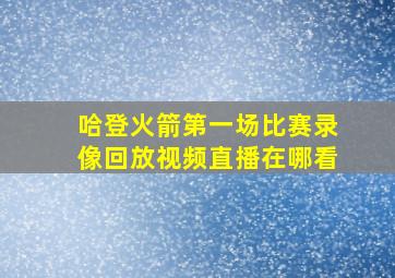 哈登火箭第一场比赛录像回放视频直播在哪看