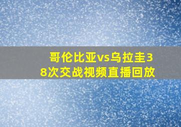 哥伦比亚vs乌拉圭38次交战视频直播回放