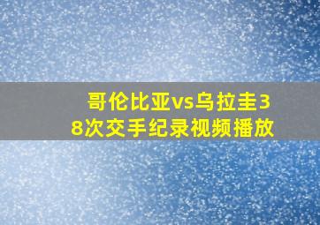 哥伦比亚vs乌拉圭38次交手纪录视频播放