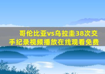 哥伦比亚vs乌拉圭38次交手纪录视频播放在线观看免费