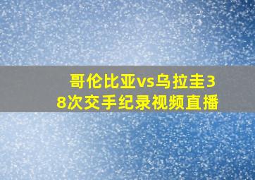 哥伦比亚vs乌拉圭38次交手纪录视频直播