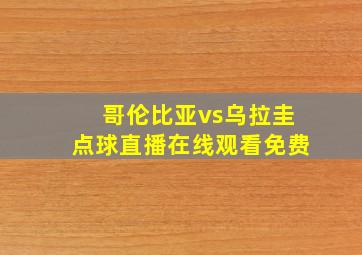 哥伦比亚vs乌拉圭点球直播在线观看免费