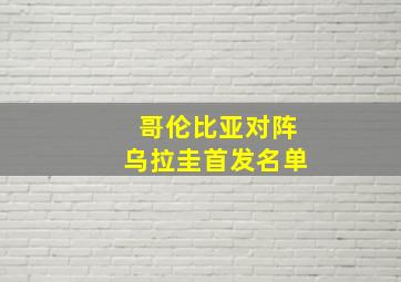 哥伦比亚对阵乌拉圭首发名单