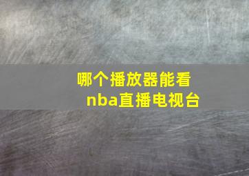 哪个播放器能看nba直播电视台