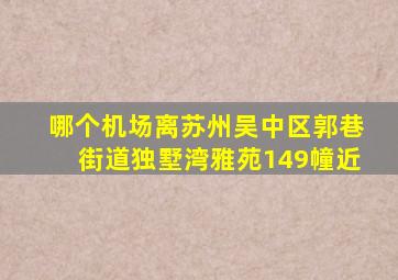 哪个机场离苏州吴中区郭巷街道独墅湾雅苑149幢近