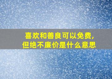 喜欢和善良可以免费,但绝不廉价是什么意思