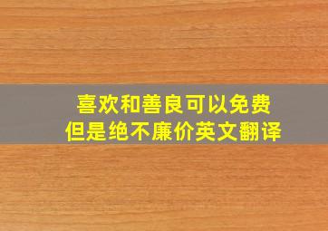 喜欢和善良可以免费但是绝不廉价英文翻译