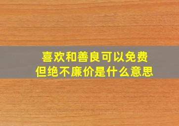 喜欢和善良可以免费但绝不廉价是什么意思