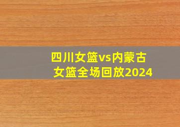 四川女篮vs内蒙古女篮全场回放2024