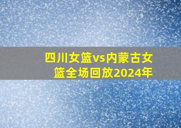 四川女篮vs内蒙古女篮全场回放2024年