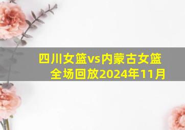 四川女篮vs内蒙古女篮全场回放2024年11月