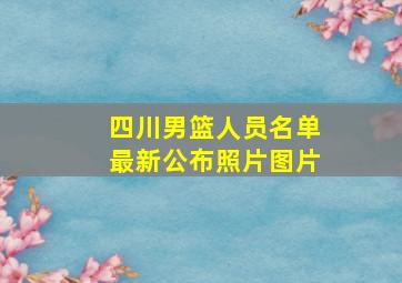 四川男篮人员名单最新公布照片图片