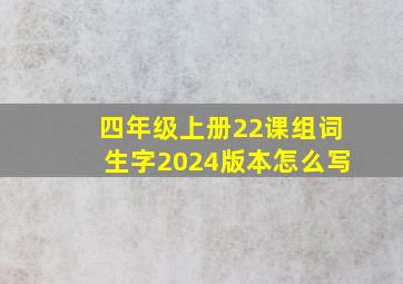 四年级上册22课组词生字2024版本怎么写