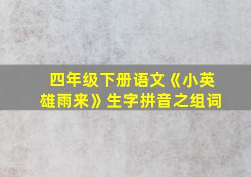 四年级下册语文《小英雄雨来》生字拼音之组词