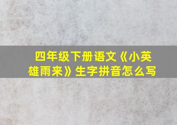 四年级下册语文《小英雄雨来》生字拼音怎么写