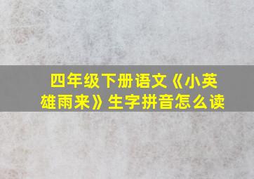 四年级下册语文《小英雄雨来》生字拼音怎么读