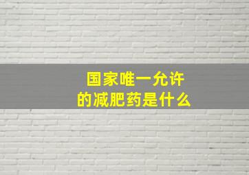 国家唯一允许的减肥药是什么