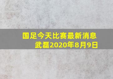 国足今天比赛最新消息武磊2020年8月9日