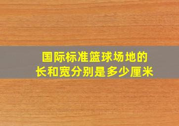 国际标准篮球场地的长和宽分别是多少厘米