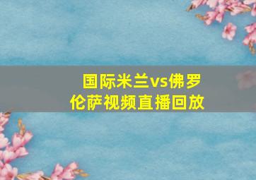 国际米兰vs佛罗伦萨视频直播回放