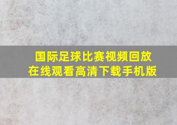 国际足球比赛视频回放在线观看高清下载手机版